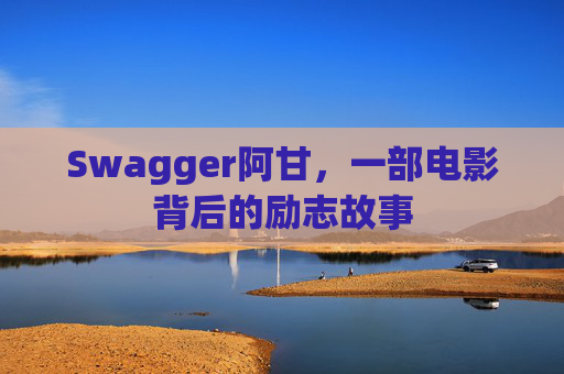 Swagger阿甘，一部电影背后的励志故事